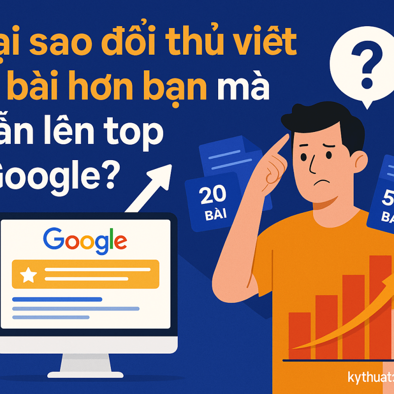 Tại sao đối thủ viết ít bài hơn bạn mà vẫn lên top Google?