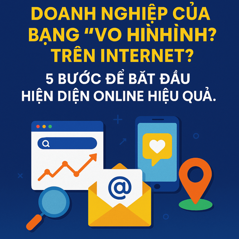 Doanh nghiệp của bạn đang ‘vô hình’ trên Internet? 5 bước để bắt đầu hiện diện online