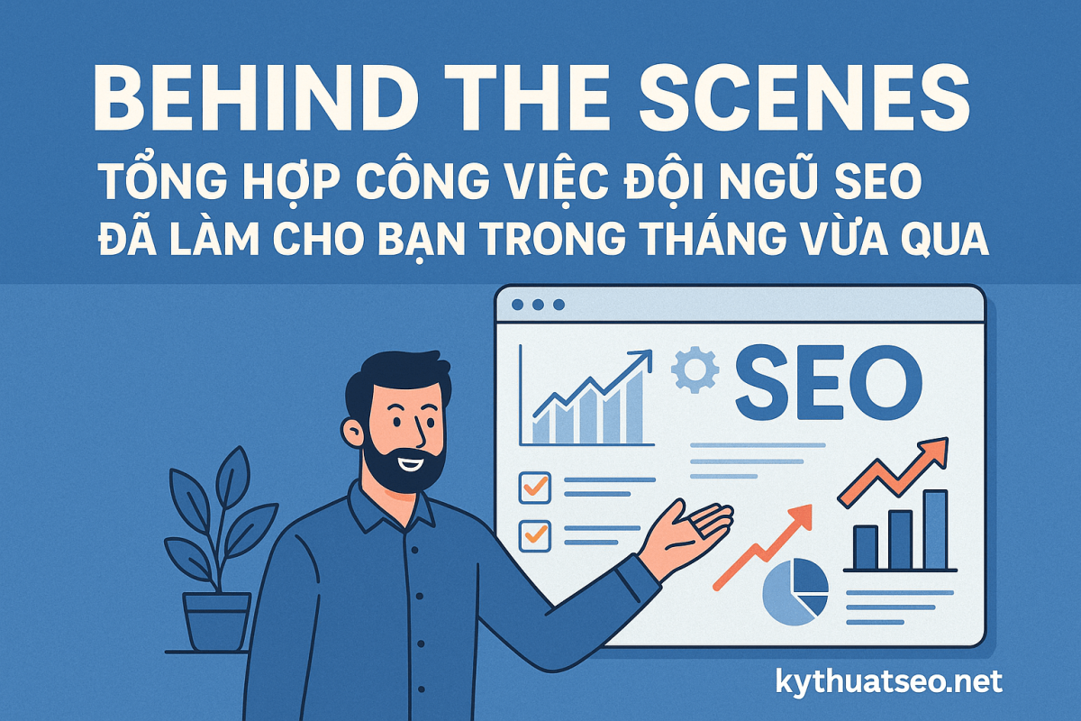 Behind the Scenes: Tổng Hợp Công Việc Đội Ngũ SEO Đã Làm Cho Bạn Trong Tháng Vừa Qua